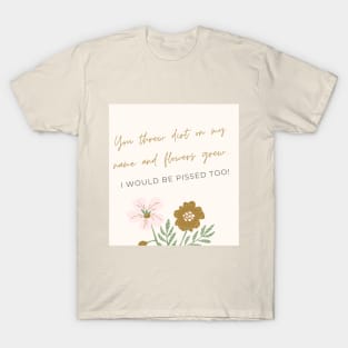 You threw dirt on my name and flowers grew T-Shirt